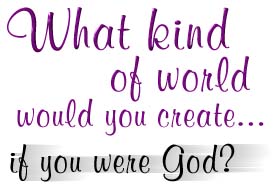 What kind of world would you create?
