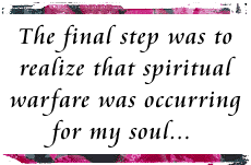 The final step was to realize that spiritual warfare was occurring for my soul through my sexual weakness.